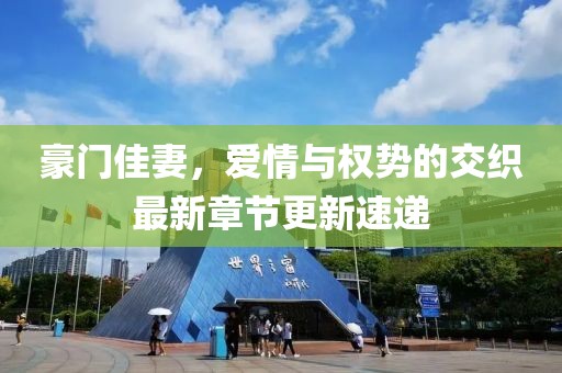 豪门佳妻，爱情与权势的交织最新章节更新速递