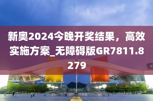 新奥2024今晚开奖结果，高效实施方案_无障碍版GR7811.8279