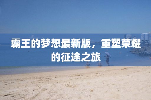 霸王的梦想最新版，重塑荣耀的征途之旅