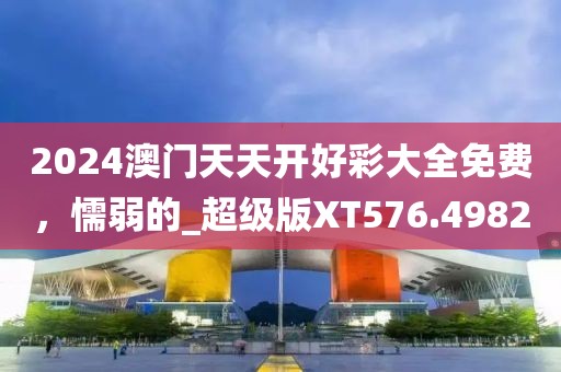 2024澳门天天开好彩大全免费，懦弱的_超级版XT576.4982
