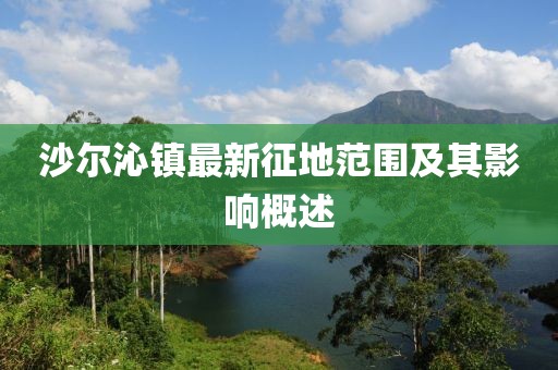 沙尔沁镇最新征地范围及其影响概述