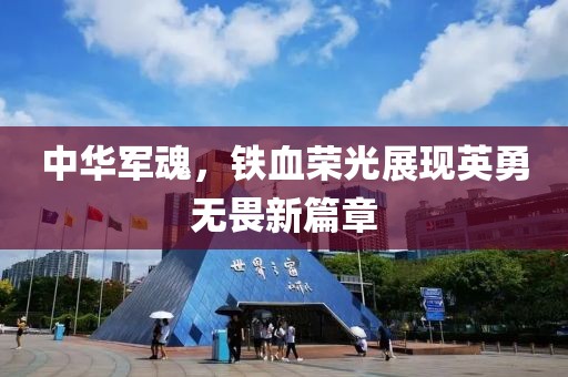 中华军魂，铁血荣光展现英勇无畏新篇章