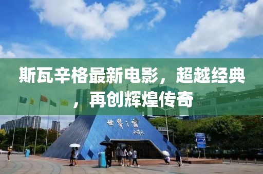 斯瓦辛格最新电影，超越经典，再创辉煌传奇