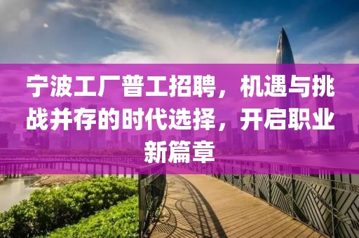 宁波工厂普工招聘，机遇与挑战并存的时代选择，开启职业新篇章