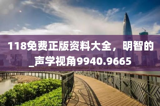 118免费正版资料大全，明智的_声学视角9940.9665