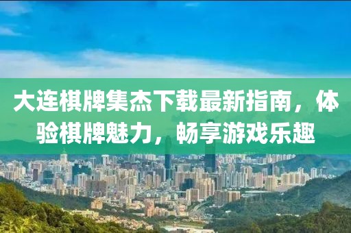 大连棋牌集杰下载最新指南，体验棋牌魅力，畅享游戏乐趣