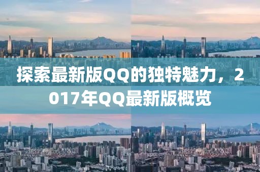 探索最新版QQ的独特魅力，2017年QQ最新版概览