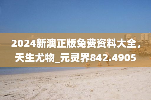 2024新澳正版免费资料大全，天生尤物_元灵界842.4905