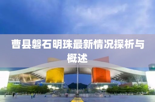 曹县磐石明珠最新情况探析与概述