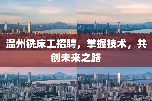 温州铣床工招聘，掌握技术，共创未来之路