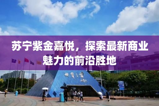 苏宁紫金嘉悦，探索最新商业魅力的前沿胜地