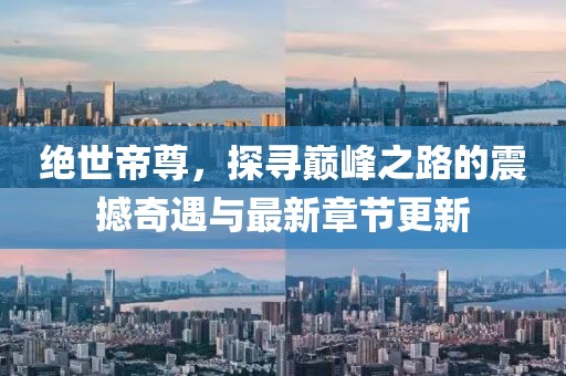 绝世帝尊，探寻巅峰之路的震撼奇遇与最新章节更新