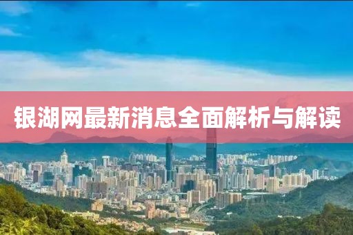 银湖网最新消息全面解析与解读