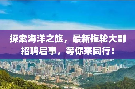 探索海洋之旅，最新拖轮大副招聘启事，等你来同行！