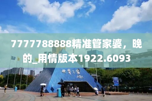 7777788888精准管家婆，晚的_用情版本1922.6093