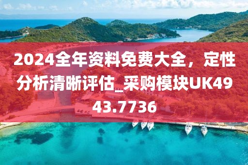 2024全年资料免费大全，定性分析清晰评估_采购模块UK4943.7736