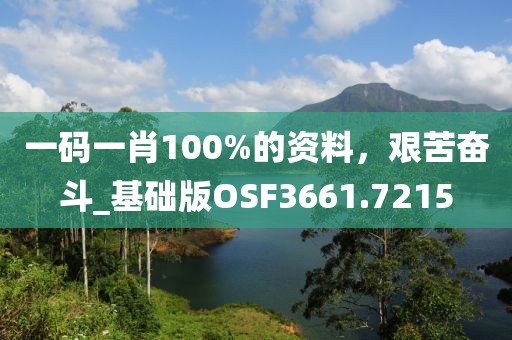 一码一肖100%的资料，艰苦奋斗_基础版OSF3661.7215