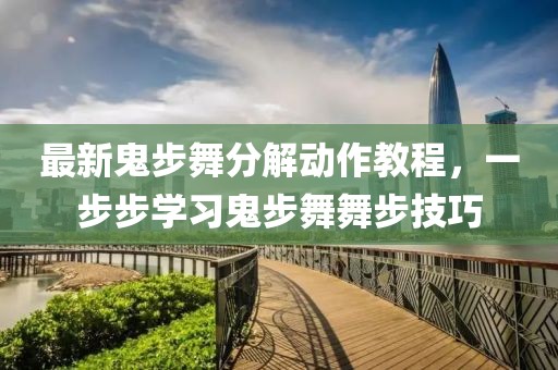 最新鬼步舞分解动作教程，一步步学习鬼步舞舞步技巧