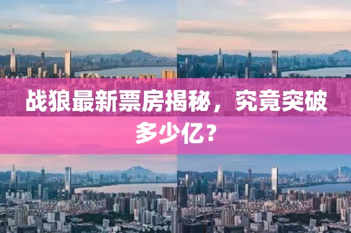 战狼最新票房揭秘，究竟突破多少亿？