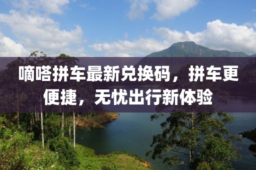 嘀嗒拼车最新兑换码，拼车更便捷，无忧出行新体验