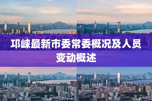 邛崃最新市委常委概况及人员变动概述