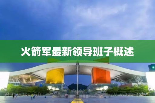 火箭军最新领导班子概述