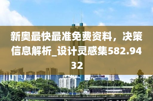 新奥最快最准免费资料，决策信息解析_设计灵感集582.9432