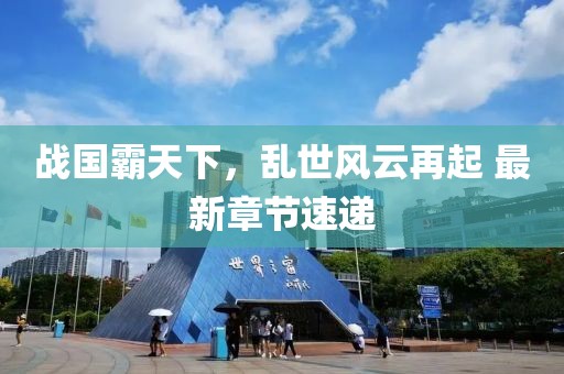 战国霸天下，乱世风云再起 最新章节速递