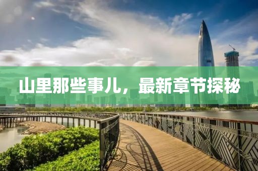 山里那些事儿，最新章节探秘