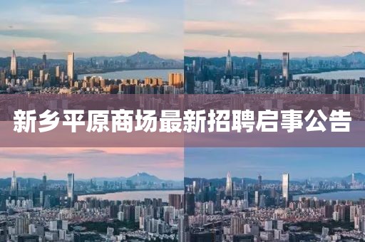新乡平原商场最新招聘启事公告