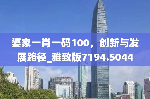 婆家一肖一码100，创新与发展路径_雅致版7194.5044