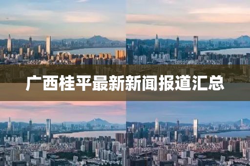 广西桂平最新新闻报道汇总