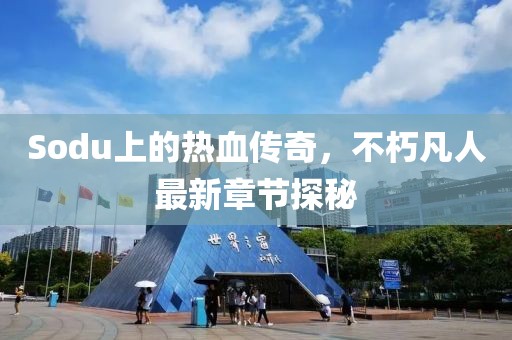 Sodu上的热血传奇，不朽凡人最新章节探秘