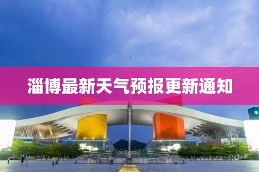 淄博最新天气预报更新通知