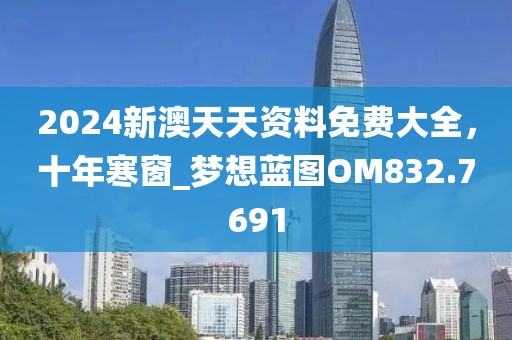 2024新澳天天资料免费大全，十年寒窗_梦想蓝图OM832.7691