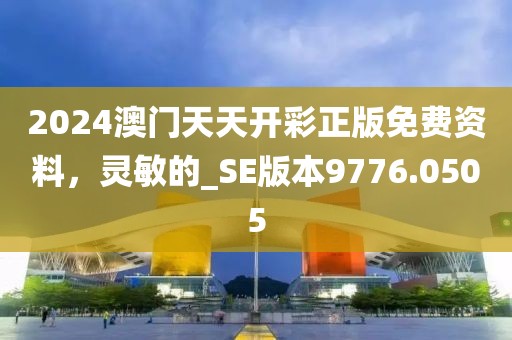 2024澳门天天开彩正版免费资料，灵敏的_SE版本9776.0505