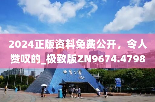 2024正版资料免费公开，令人赞叹的_极致版ZN9674.4798