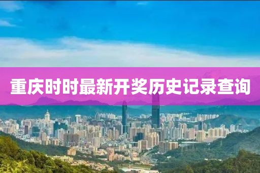 重庆时时最新开奖历史记录查询