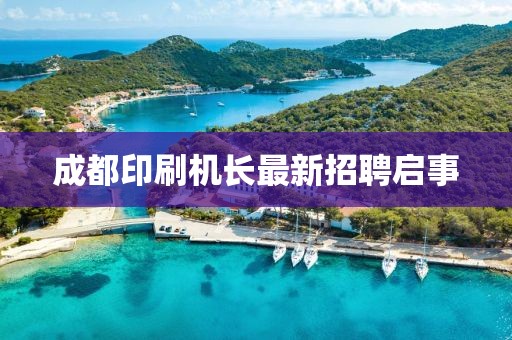 成都印刷机长最新招聘启事