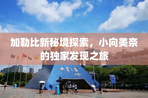 加勒比新秘境探索，小向美奈的独家发现之旅