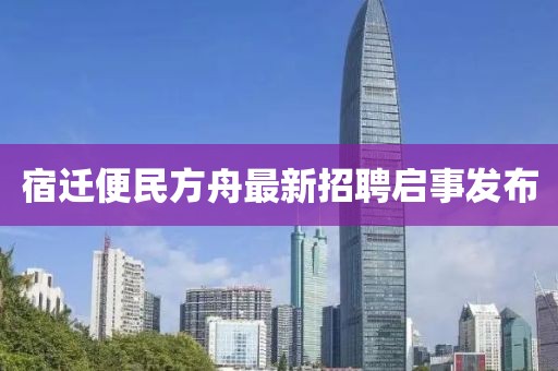 宿迁便民方舟最新招聘启事发布