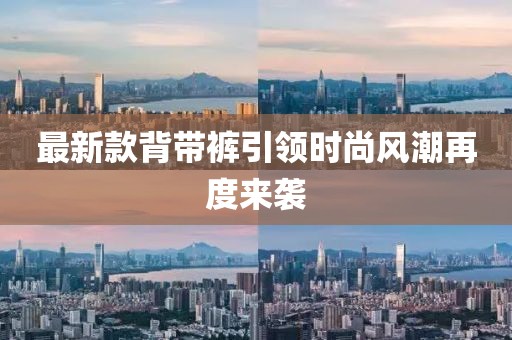 最新款背带裤引领时尚风潮再度来袭