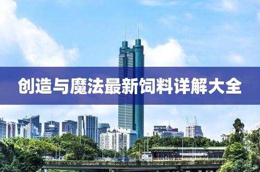 创造与魔法最新饲料详解大全