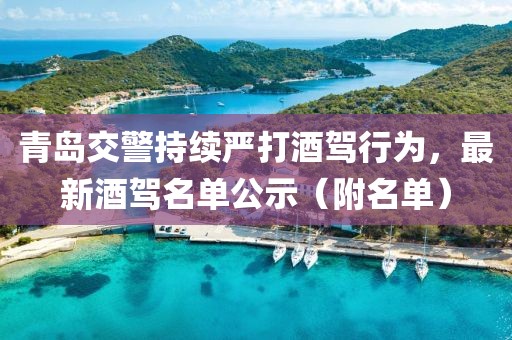青岛交警持续严打酒驾行为，最新酒驾名单公示（附名单）