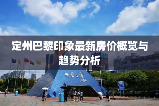 定州巴黎印象最新房价概览与趋势分析