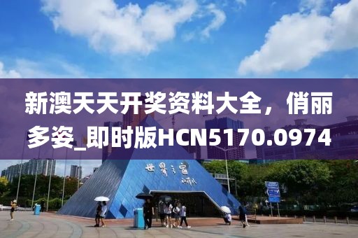 新澳天天开奖资料大全，俏丽多姿_即时版HCN5170.0974