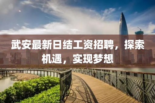 武安最新日结工资招聘，探索机遇，实现梦想