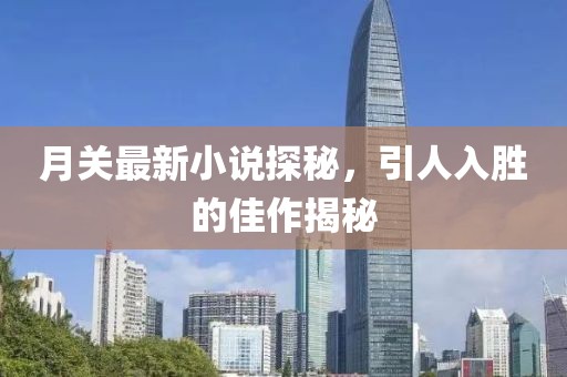 月关最新小说探秘，引人入胜的佳作揭秘