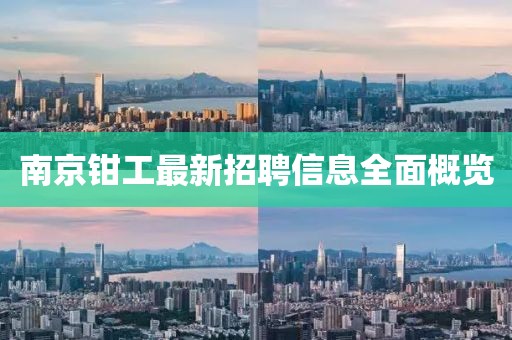 南京钳工最新招聘信息全面概览