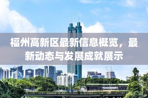 福州高新区最新信息概览，最新动态与发展成就展示